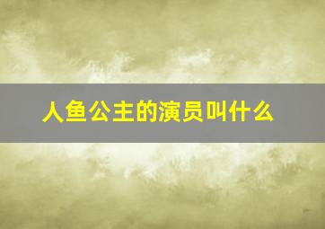 人鱼公主的演员叫什么