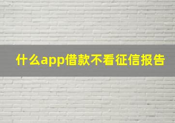 什么app借款不看征信报告