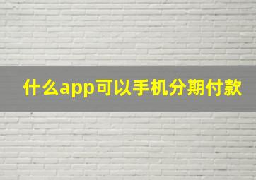 什么app可以手机分期付款