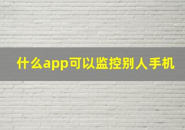 什么app可以监控别人手机