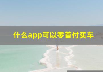 什么app可以零首付买车