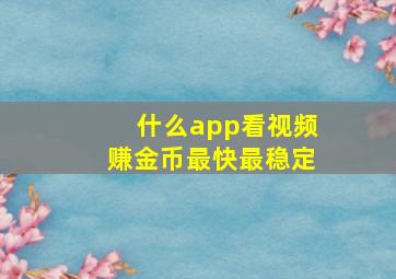 什么app看视频赚金币最快最稳定