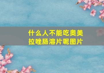 什么人不能吃奥美拉唑肠溶片呢图片