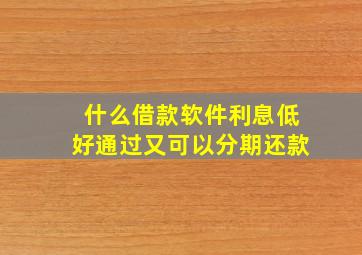 什么借款软件利息低好通过又可以分期还款