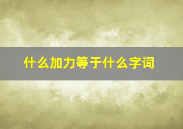 什么加力等于什么字词