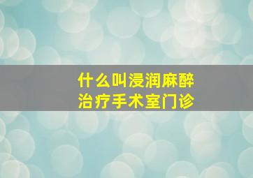 什么叫浸润麻醉治疗手术室门诊