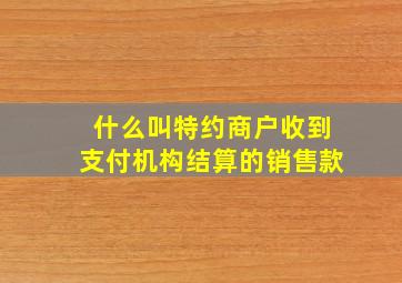 什么叫特约商户收到支付机构结算的销售款