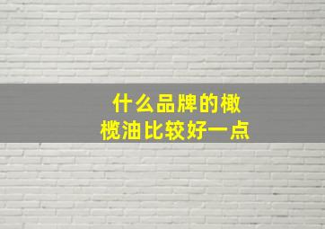 什么品牌的橄榄油比较好一点