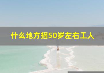 什么地方招50岁左右工人