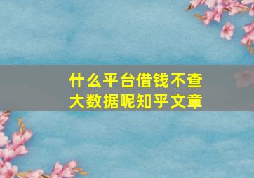 什么平台借钱不查大数据呢知乎文章