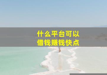 什么平台可以借钱赚钱快点