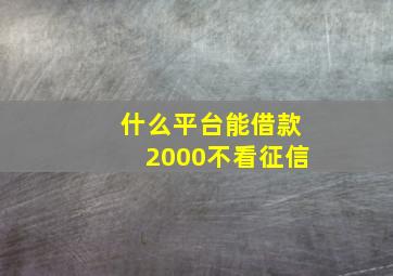 什么平台能借款2000不看征信