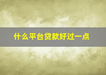 什么平台贷款好过一点