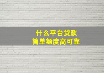 什么平台贷款简单额度高可靠