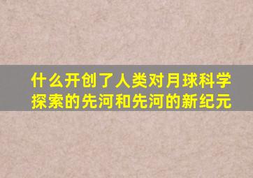 什么开创了人类对月球科学探索的先河和先河的新纪元