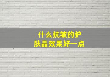 什么抗皱的护肤品效果好一点