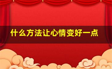 什么方法让心情变好一点