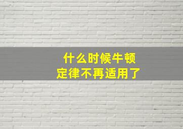 什么时候牛顿定律不再适用了