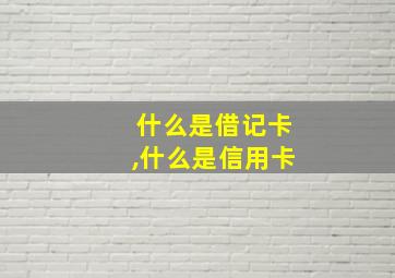 什么是借记卡,什么是信用卡