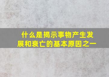 什么是揭示事物产生发展和衰亡的基本原因之一