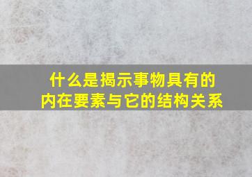 什么是揭示事物具有的内在要素与它的结构关系