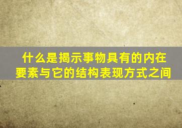 什么是揭示事物具有的内在要素与它的结构表现方式之间