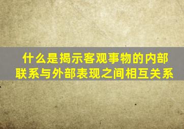 什么是揭示客观事物的内部联系与外部表现之间相互关系