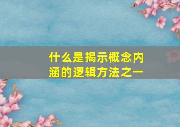 什么是揭示概念内涵的逻辑方法之一