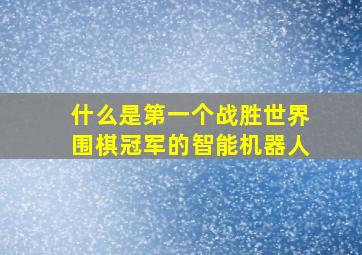 什么是第一个战胜世界围棋冠军的智能机器人