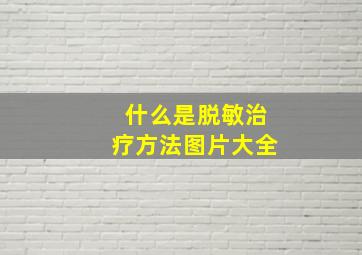 什么是脱敏治疗方法图片大全