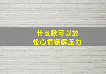 什么歌可以放松心情缓解压力