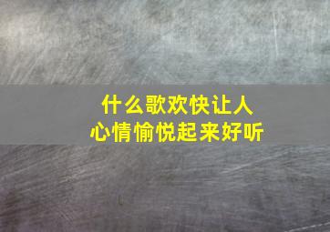 什么歌欢快让人心情愉悦起来好听