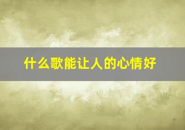 什么歌能让人的心情好