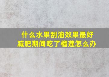 什么水果刮油效果最好减肥期间吃了榴莲怎么办