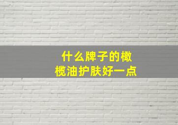 什么牌子的橄榄油护肤好一点