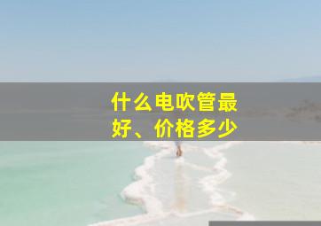 什么电吹管最好、价格多少