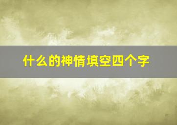 什么的神情填空四个字