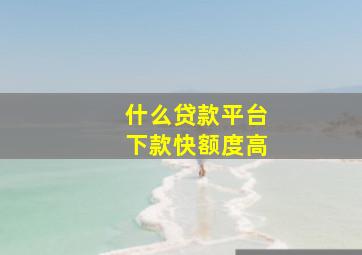 什么贷款平台下款快额度高