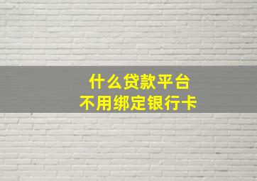 什么贷款平台不用绑定银行卡