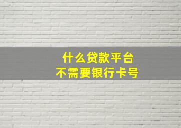 什么贷款平台不需要银行卡号