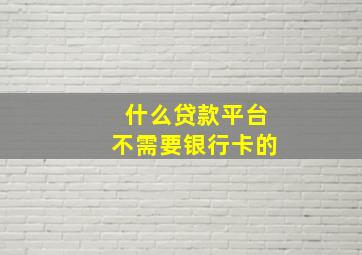 什么贷款平台不需要银行卡的