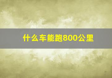 什么车能跑800公里