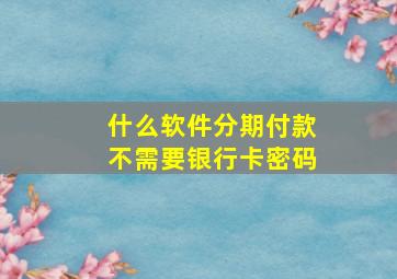 什么软件分期付款不需要银行卡密码