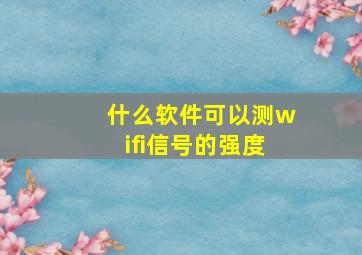 什么软件可以测wifi信号的强度