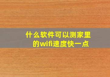 什么软件可以测家里的wifi速度快一点