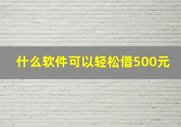 什么软件可以轻松借500元