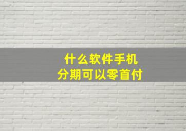 什么软件手机分期可以零首付