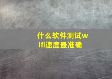 什么软件测试wifi速度最准确