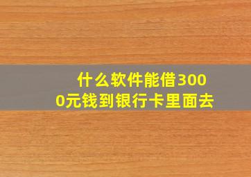 什么软件能借3000元钱到银行卡里面去