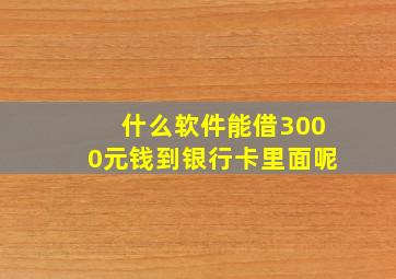 什么软件能借3000元钱到银行卡里面呢